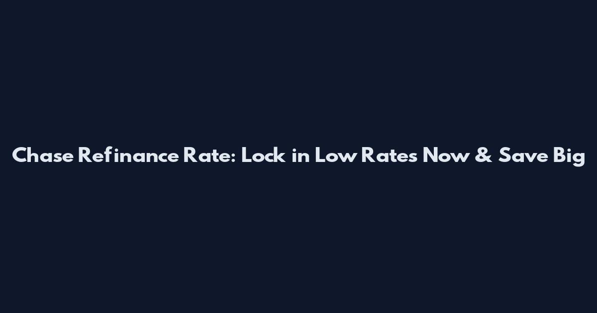 Chase Refinance Rate: Lock in Low Rates Now & Save Big