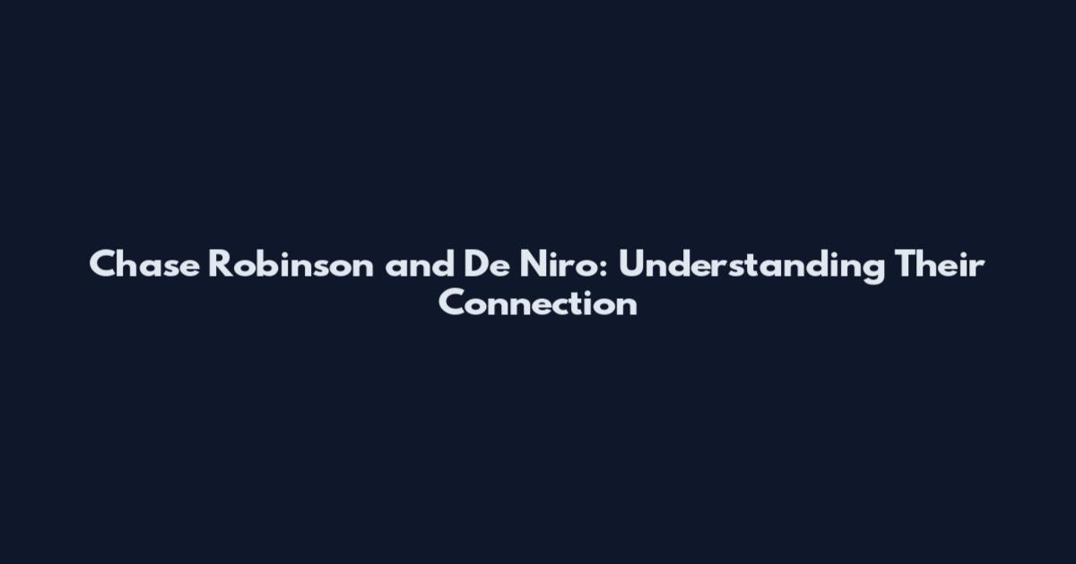 Chase Robinson and De Niro: Understanding Their Connection