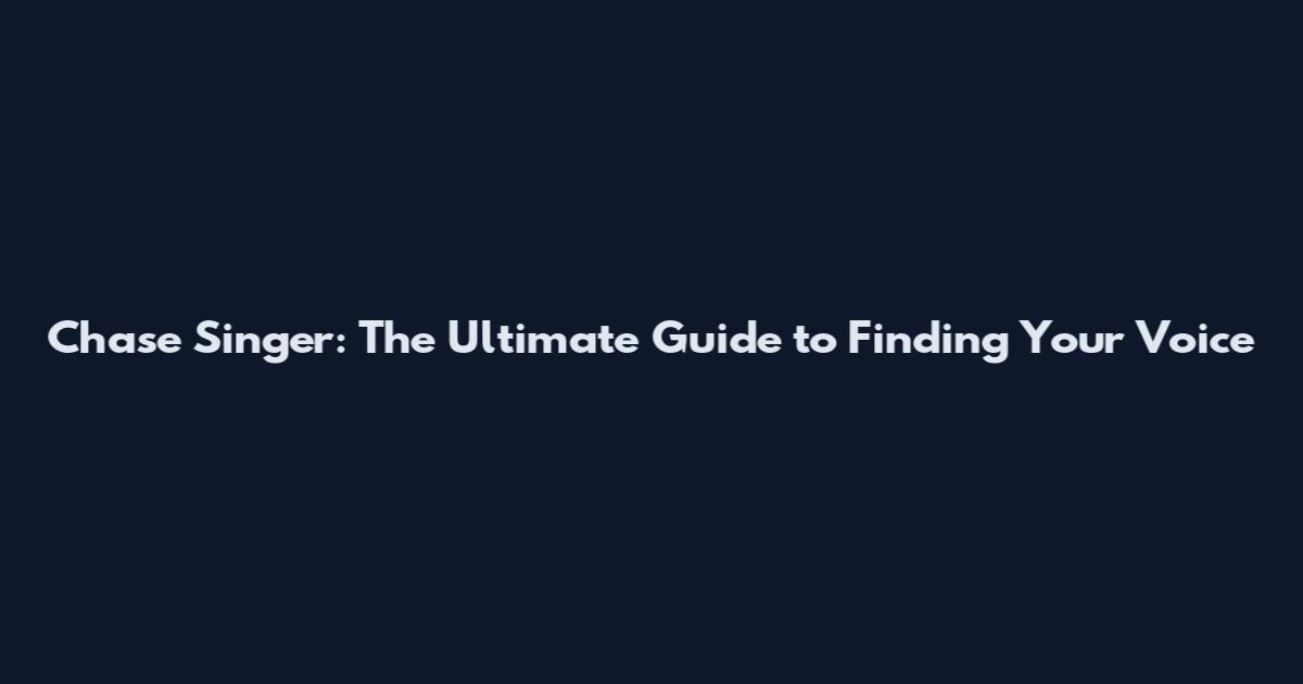 Chase Singer: The Ultimate Guide to Finding Your Voice