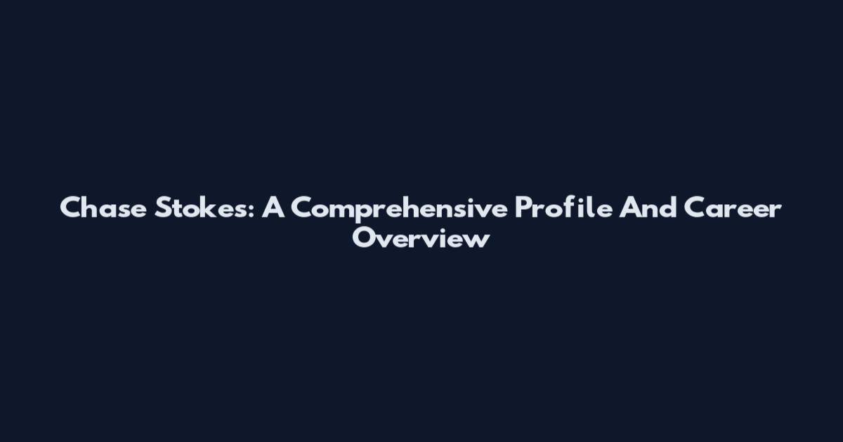 Chase Stokes: A Comprehensive Profile And Career Overview