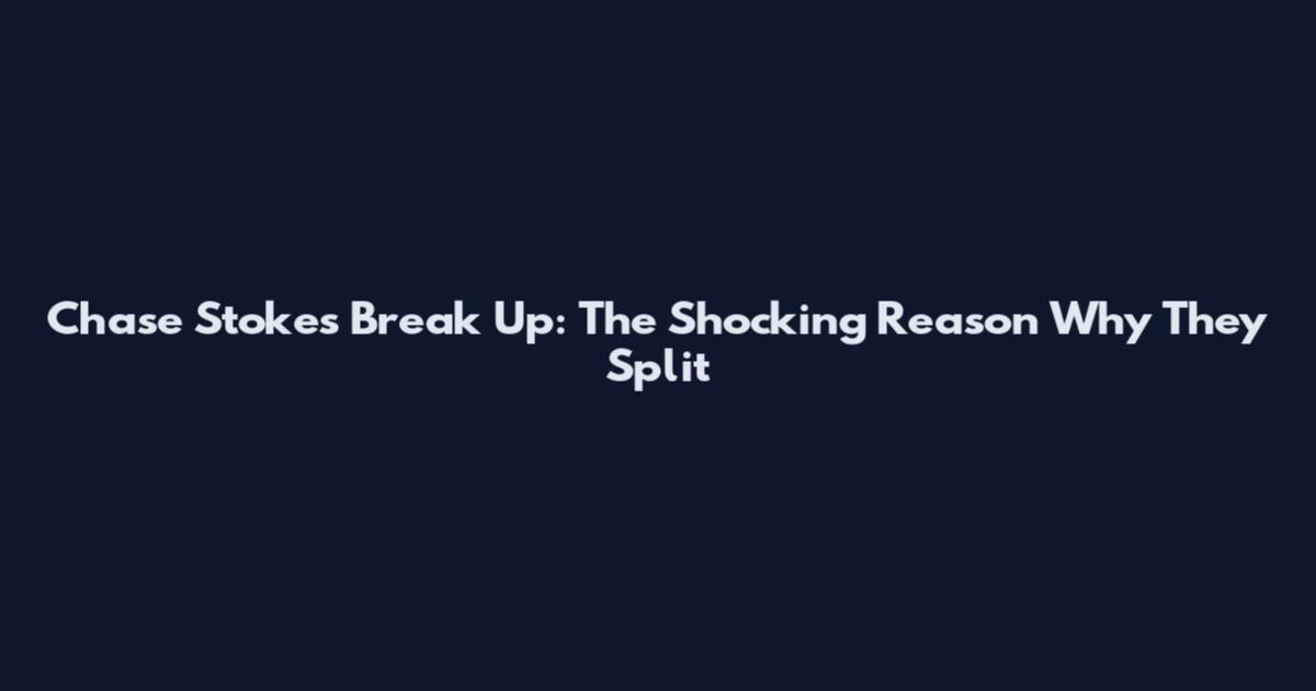 Chase Stokes Break Up: The Shocking Reason Why They Split