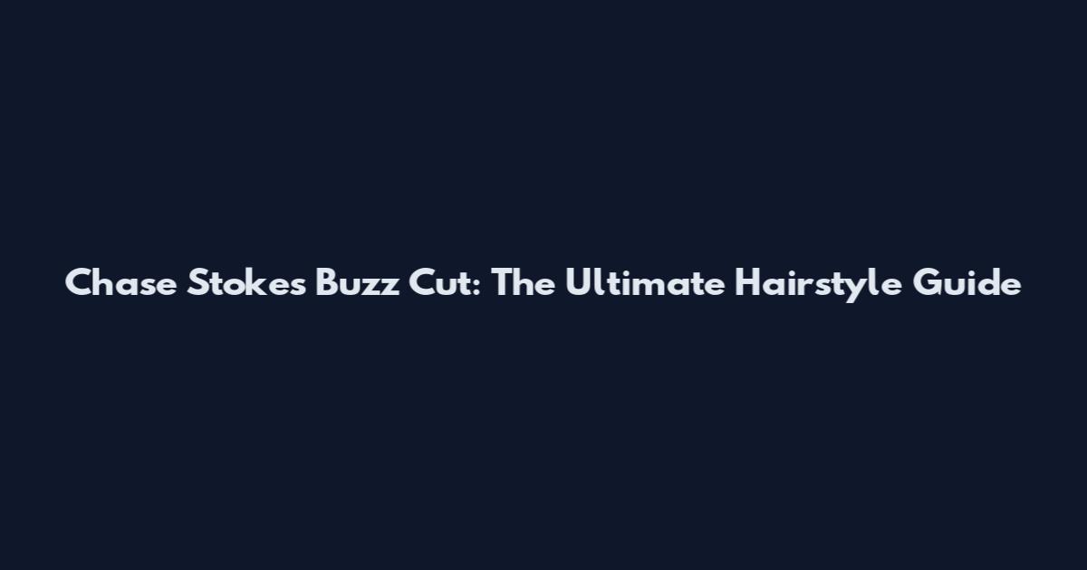 Chase Stokes Buzz Cut: The Ultimate Hairstyle Guide