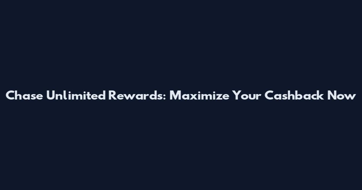 Chase Unlimited Rewards: Maximize Your Cashback Now