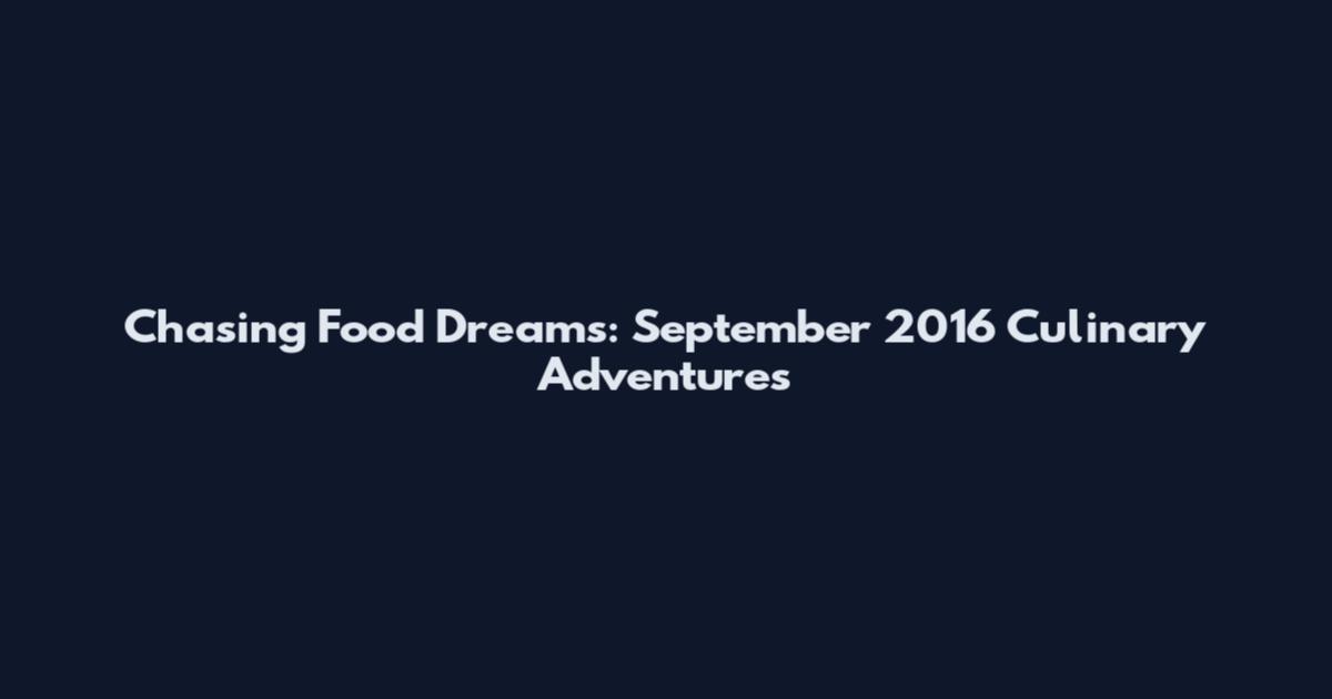 Chasing Food Dreams: September 2016 Culinary Adventures