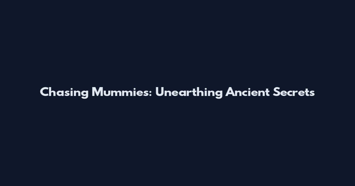 Chasing Mummies: Unearthing Ancient Secrets