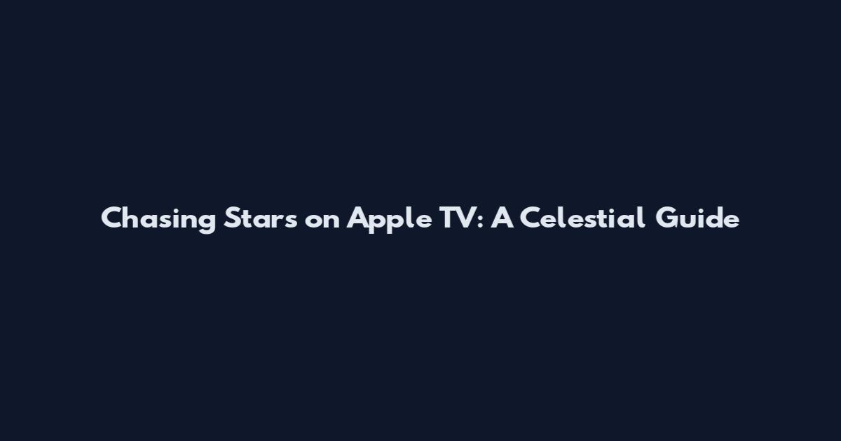 Chasing Stars on Apple TV: A Celestial Guide