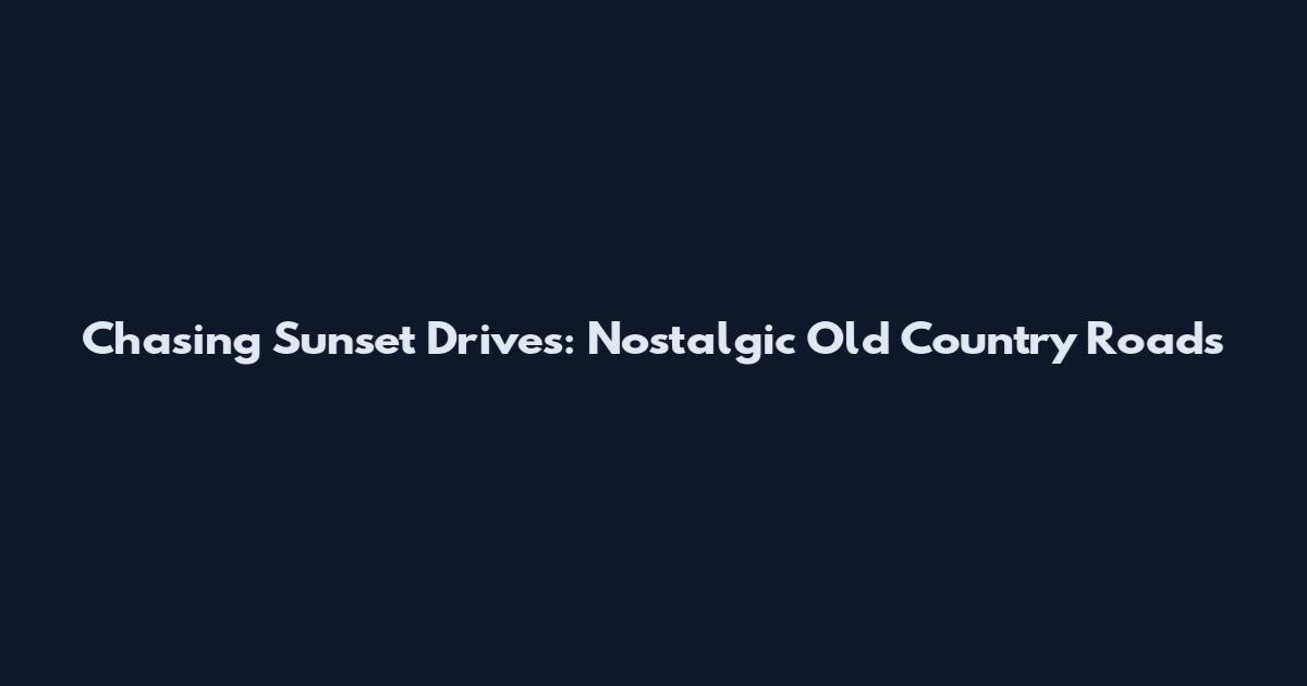 Chasing Sunset Drives: Nostalgic Old Country Roads