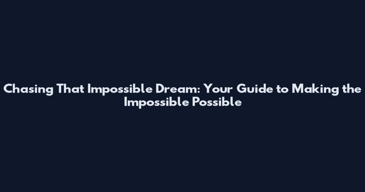 Chasing That Impossible Dream: Your Guide to Making the Impossible Possible