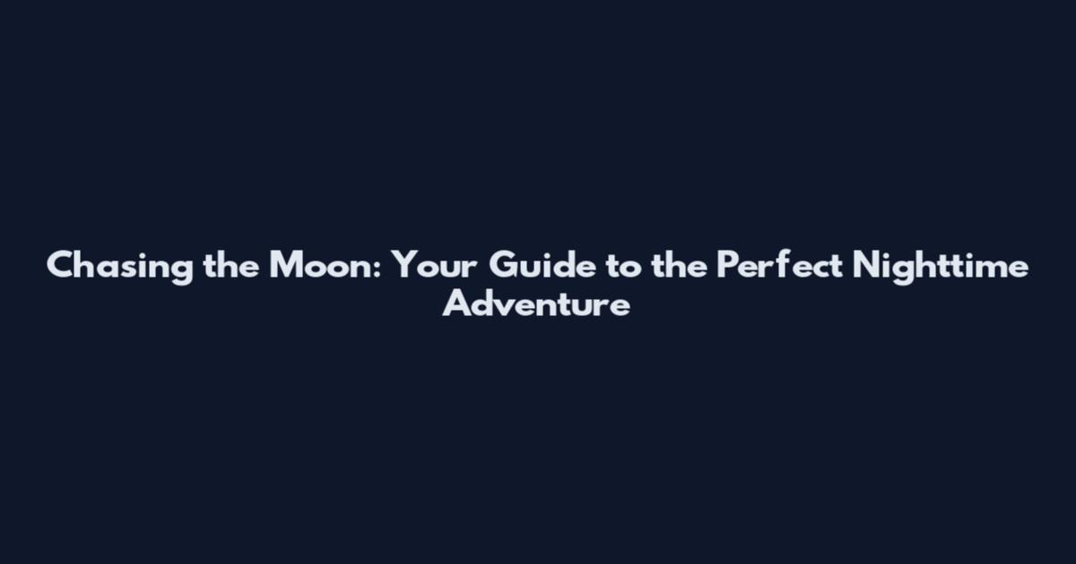 Chasing the Moon: Your Guide to the Perfect Nighttime Adventure