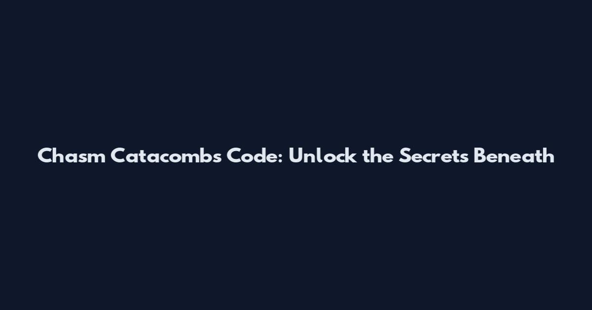 Chasm Catacombs Code: Unlock the Secrets Beneath