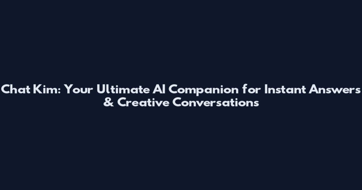 Chat Kim: Your Ultimate AI Companion for Instant Answers & Creative Conversations