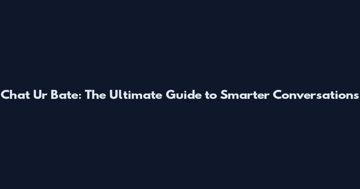 Chat Ur Bate: The Ultimate Guide to Smarter Conversations
