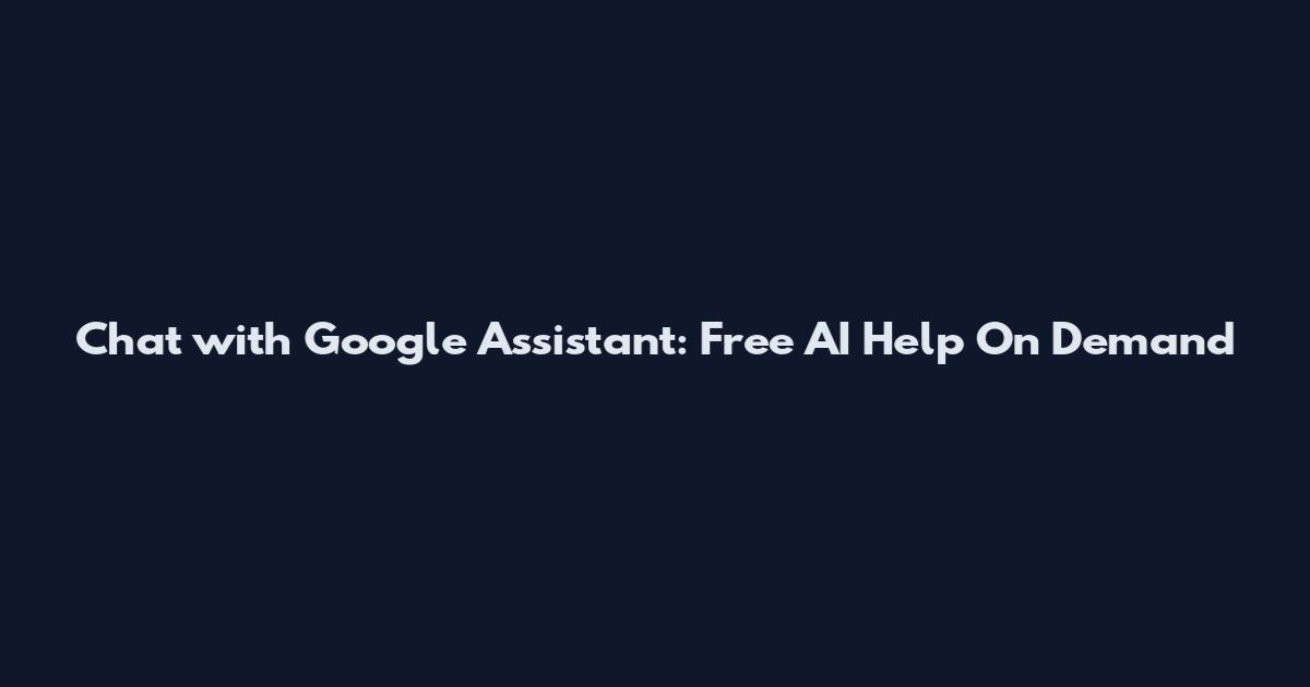 Chat with Google Assistant: Free AI Help On Demand
