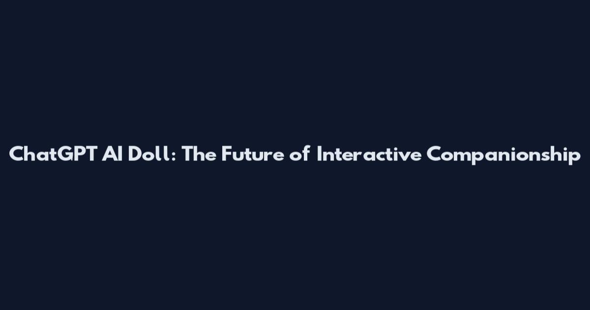 ChatGPT AI Doll: The Future of Interactive Companionship