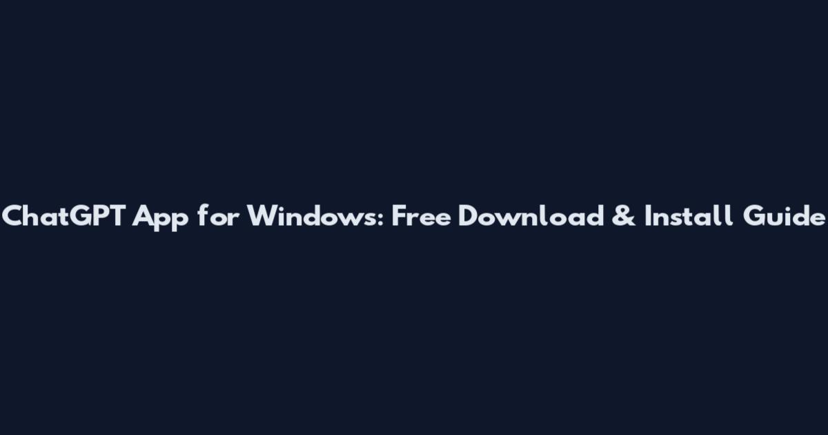 ChatGPT App for Windows: Free Download & Install Guide