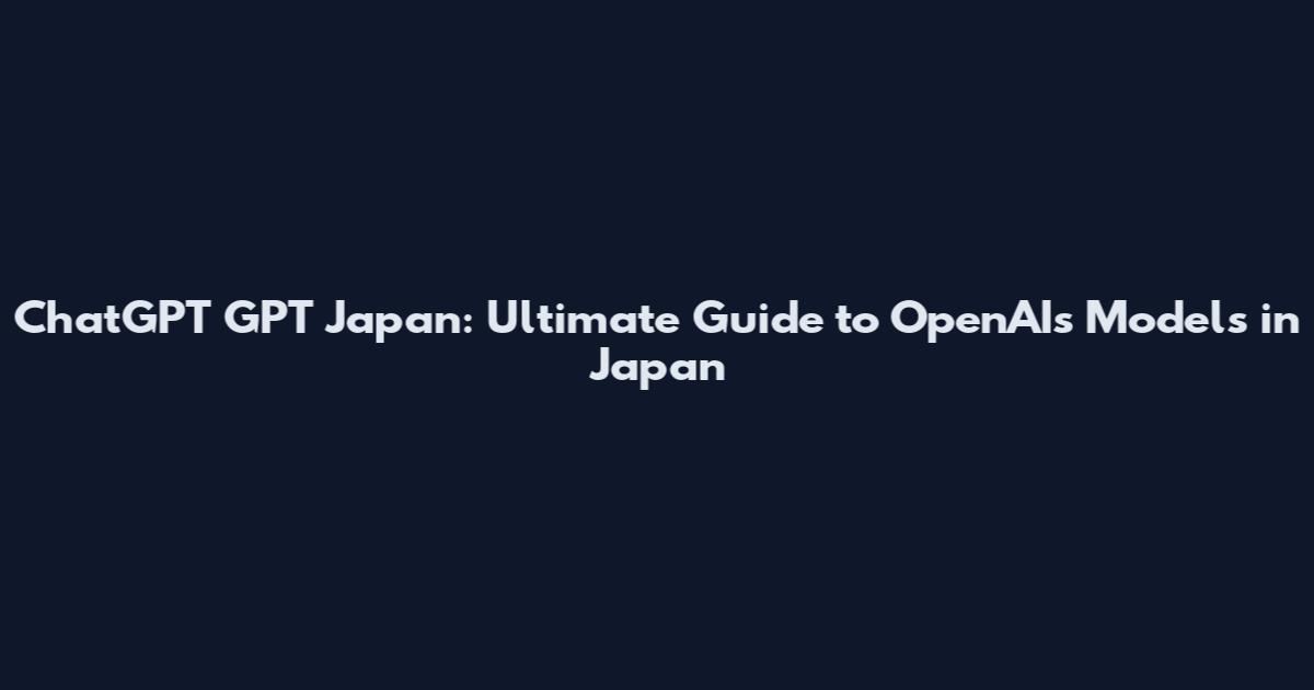 ChatGPT GPT Japan: Ultimate Guide to OpenAI's Models in Japan