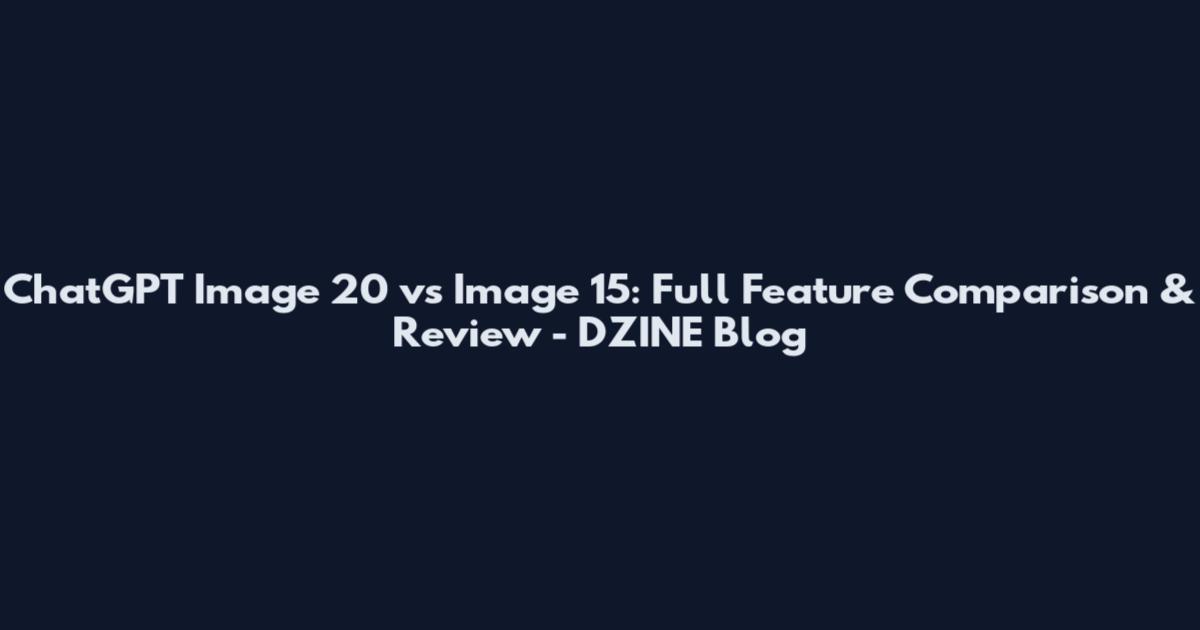 ChatGPT Image 20 vs Image 15: Full Feature Comparison & Review - DZINE Blog