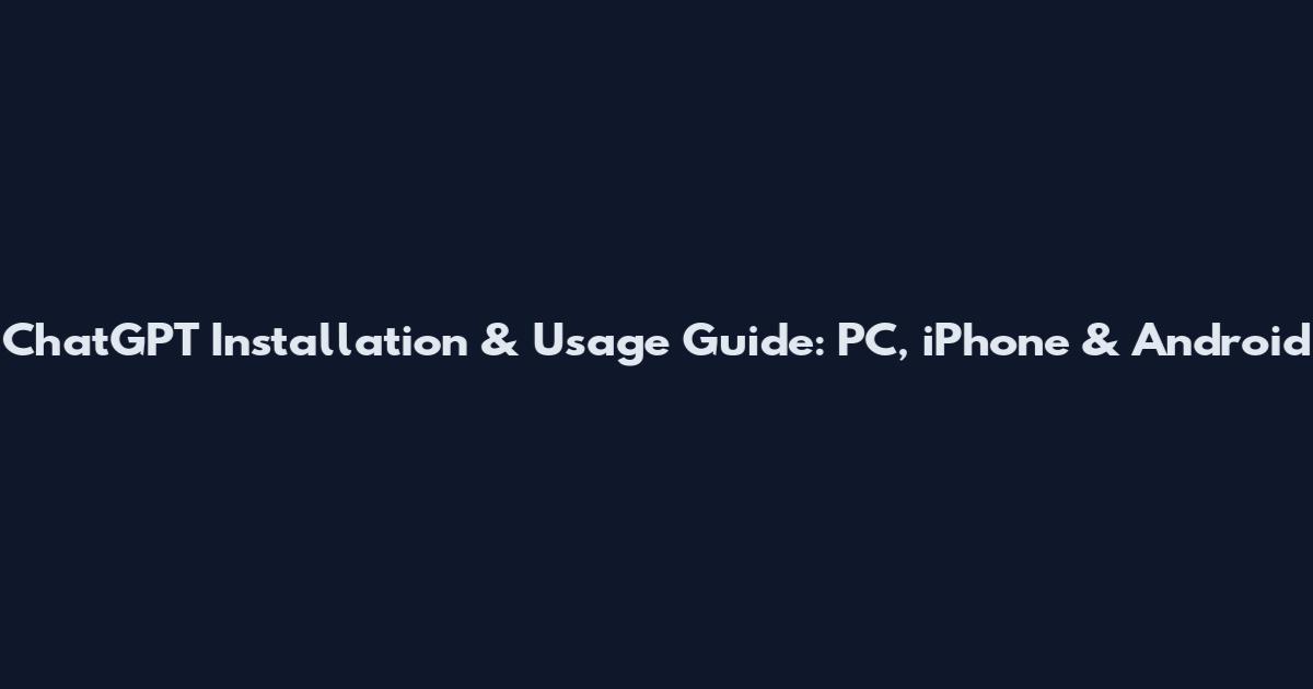 ChatGPT Installation & Usage Guide: PC, iPhone & Android