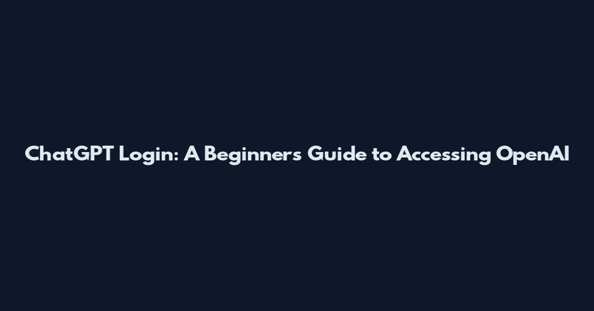 ChatGPT Login: A Beginner's Guide to Accessing OpenAI