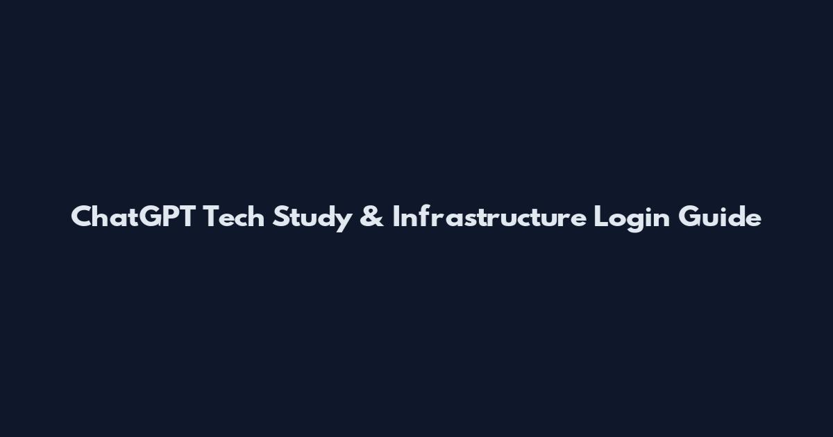 ChatGPT Tech Study & Infrastructure Login Guide