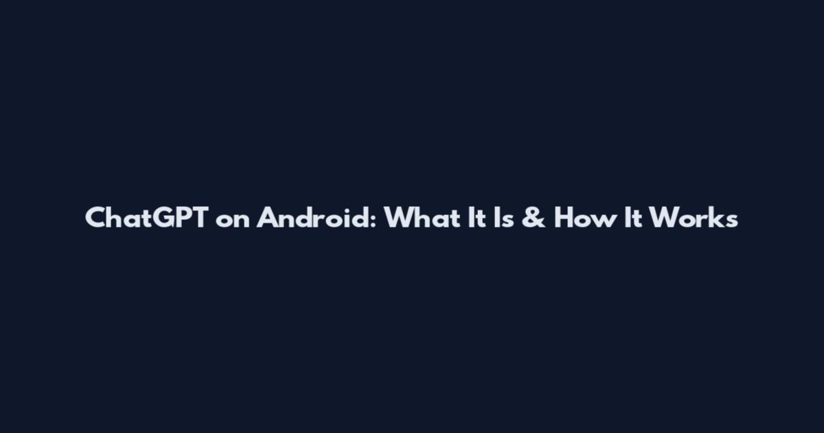 ChatGPT on Android: What It Is & How It Works