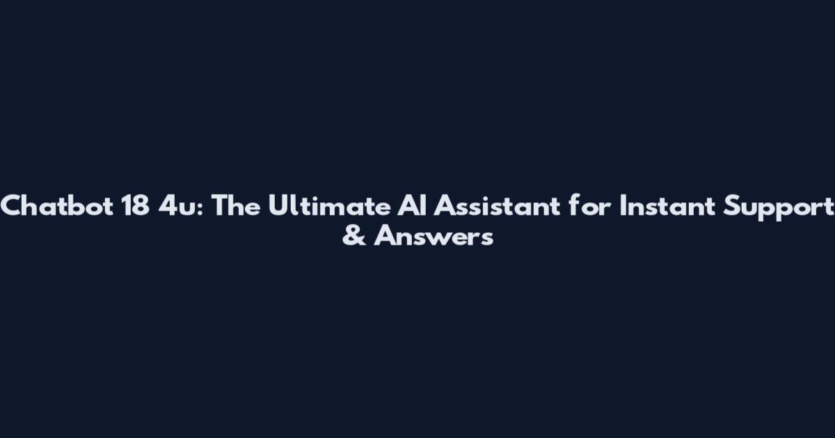 Chatbot 18 4u: The Ultimate AI Assistant for Instant Support & Answers