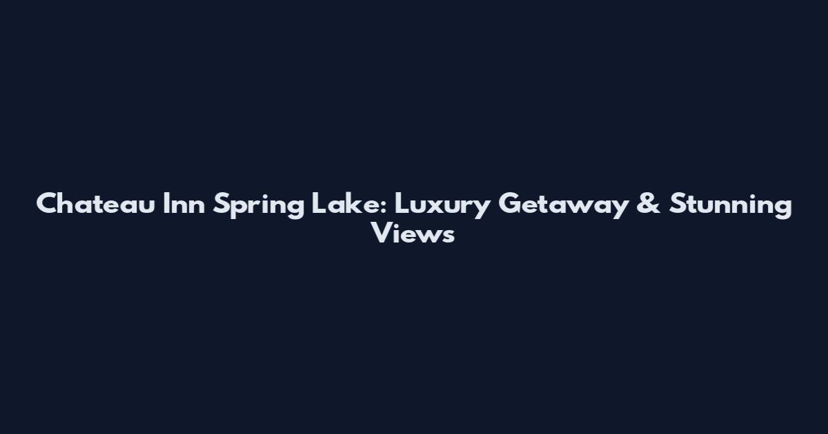 Chateau Inn Spring Lake: Luxury Getaway & Stunning Views