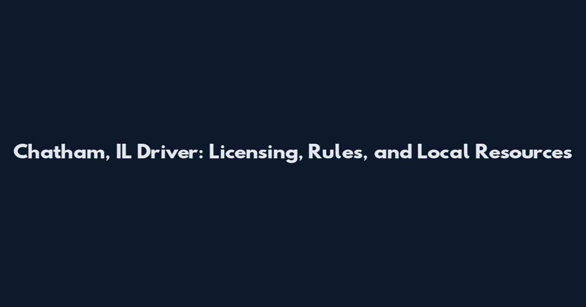 Chatham, IL Driver: Licensing, Rules, and Local Resources