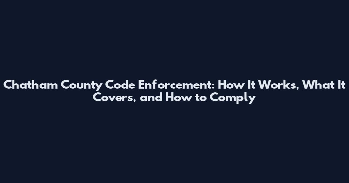 Chatham County Code Enforcement: How It Works, What It Covers, and How to Comply