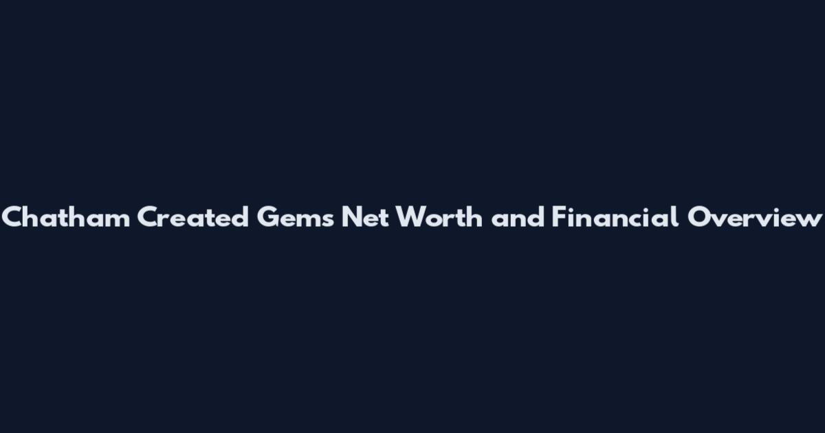 Chatham Created Gems Net Worth and Financial Overview