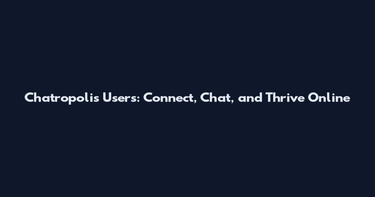 Chatropolis Users: Connect, Chat, and Thrive Online