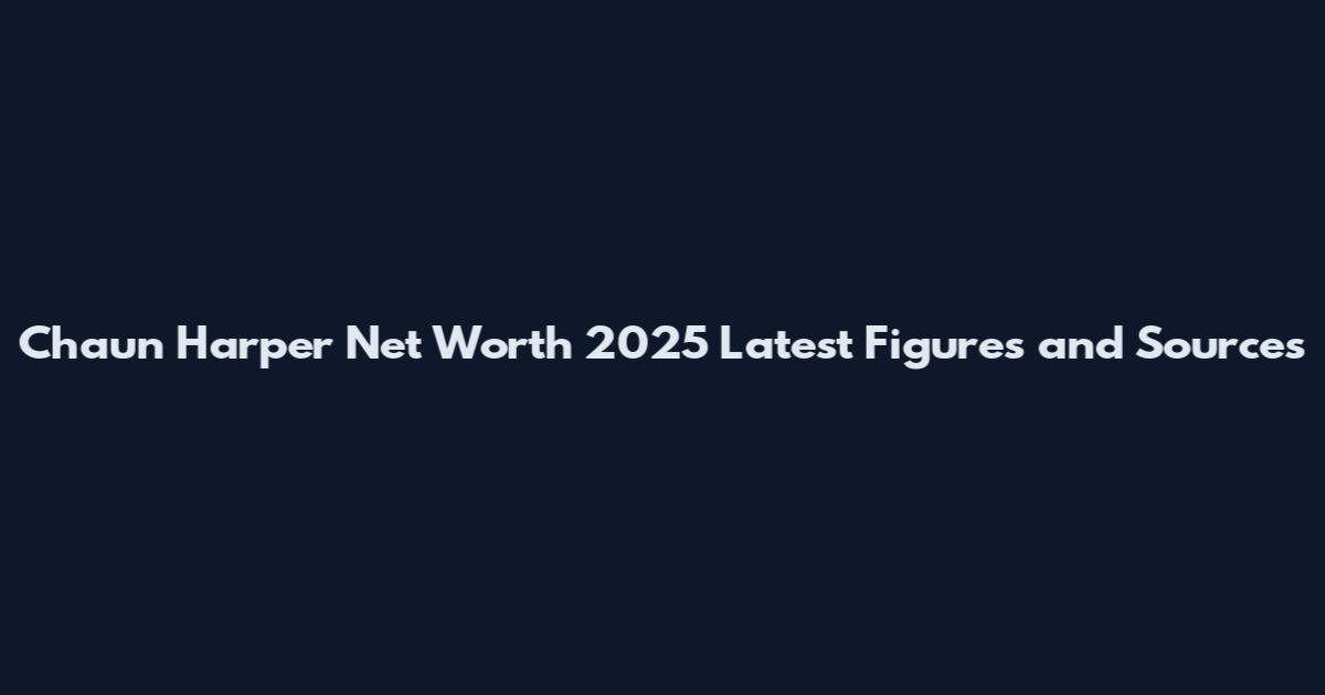 Chaun Harper Net Worth 2025 Latest Figures and Sources
