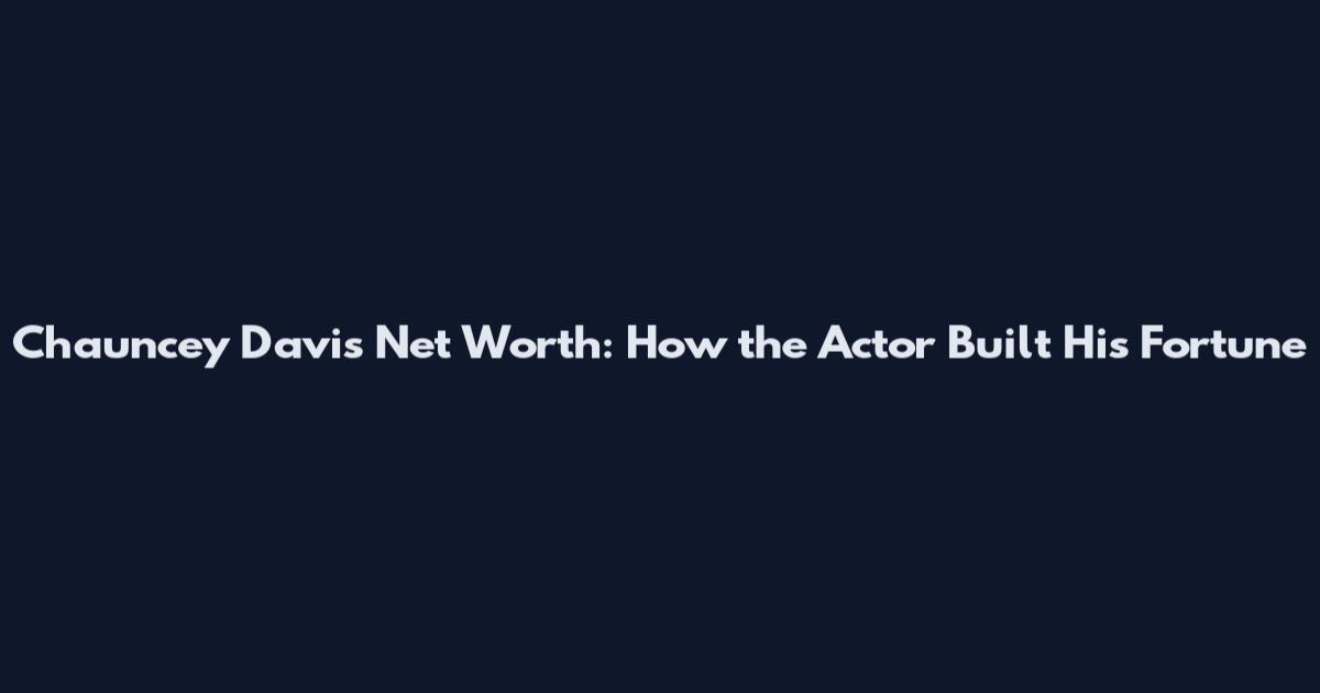 Chauncey Davis Net Worth: How the Actor Built His Fortune