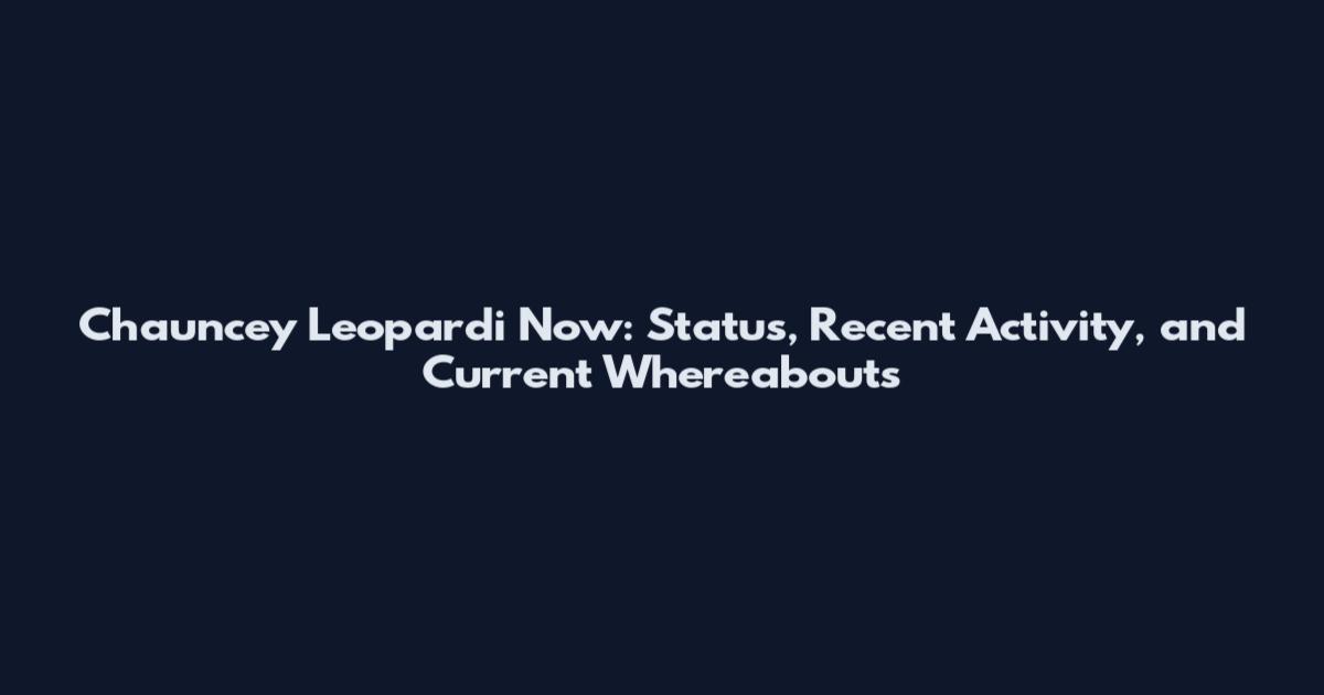Chauncey Leopardi Now: Status, Recent Activity, and Current Whereabouts