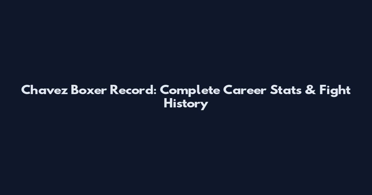 Chavez Boxer Record: Complete Career Stats & Fight History