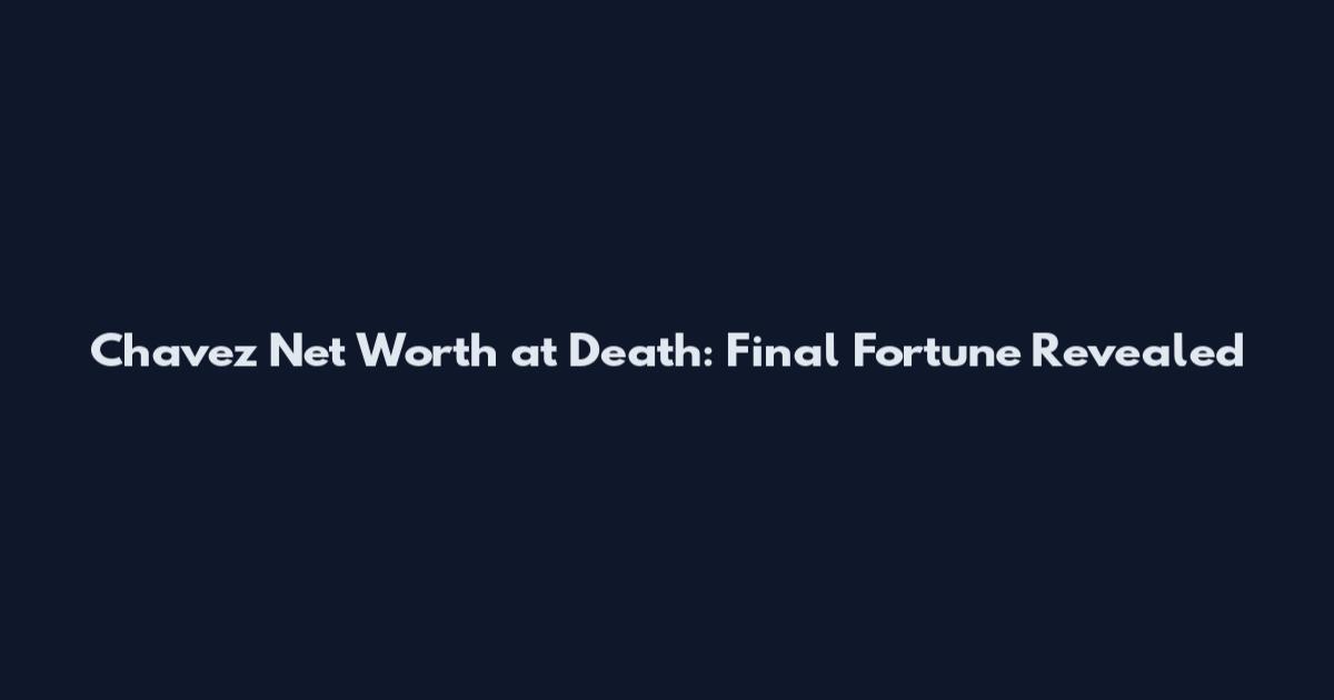 Chavez Net Worth at Death: Final Fortune Revealed