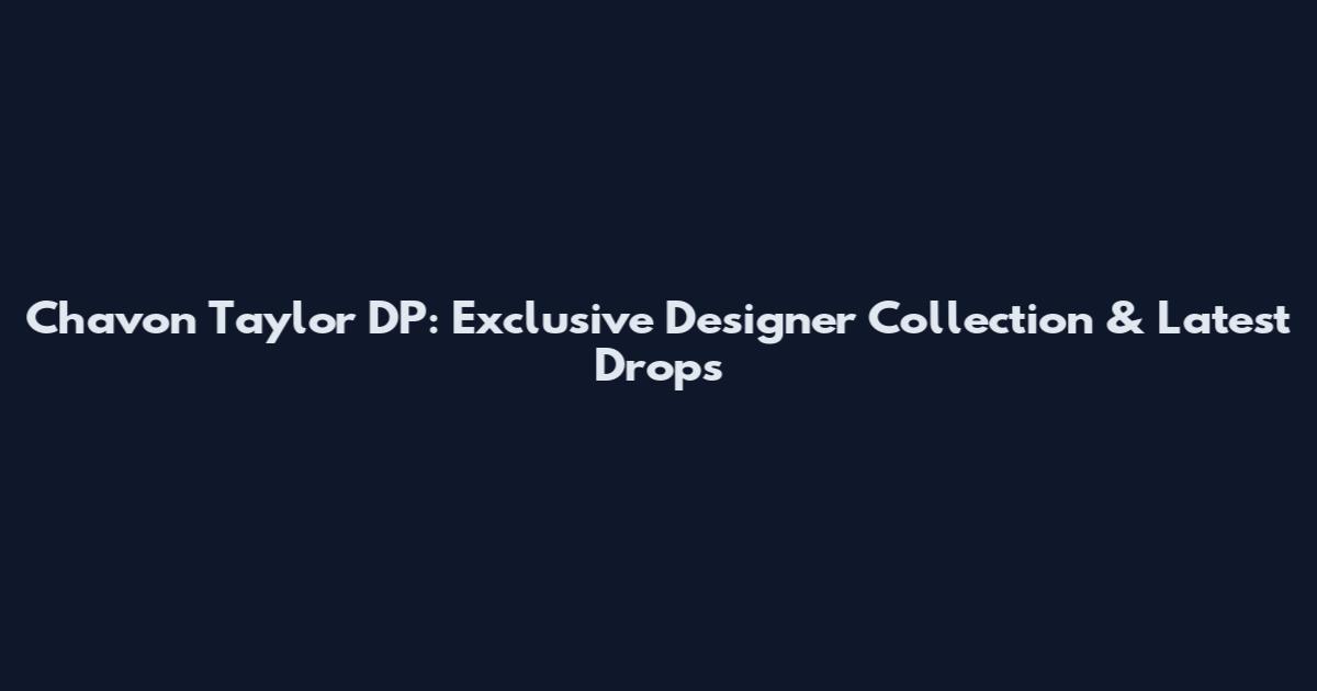 Chavon Taylor DP: Exclusive Designer Collection & Latest Drops
