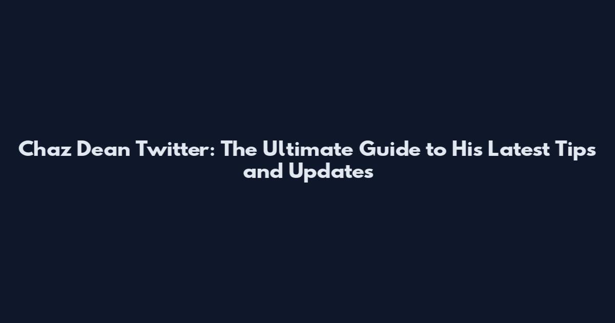 Chaz Dean Twitter: The Ultimate Guide to His Latest Tips and Updates