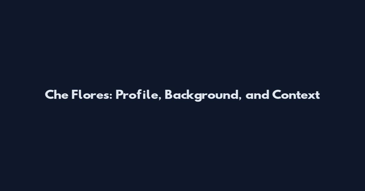 Che Flores: Profile, Background, and Context