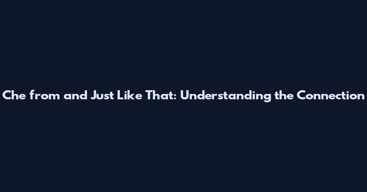 Che from and Just Like That: Understanding the Connection