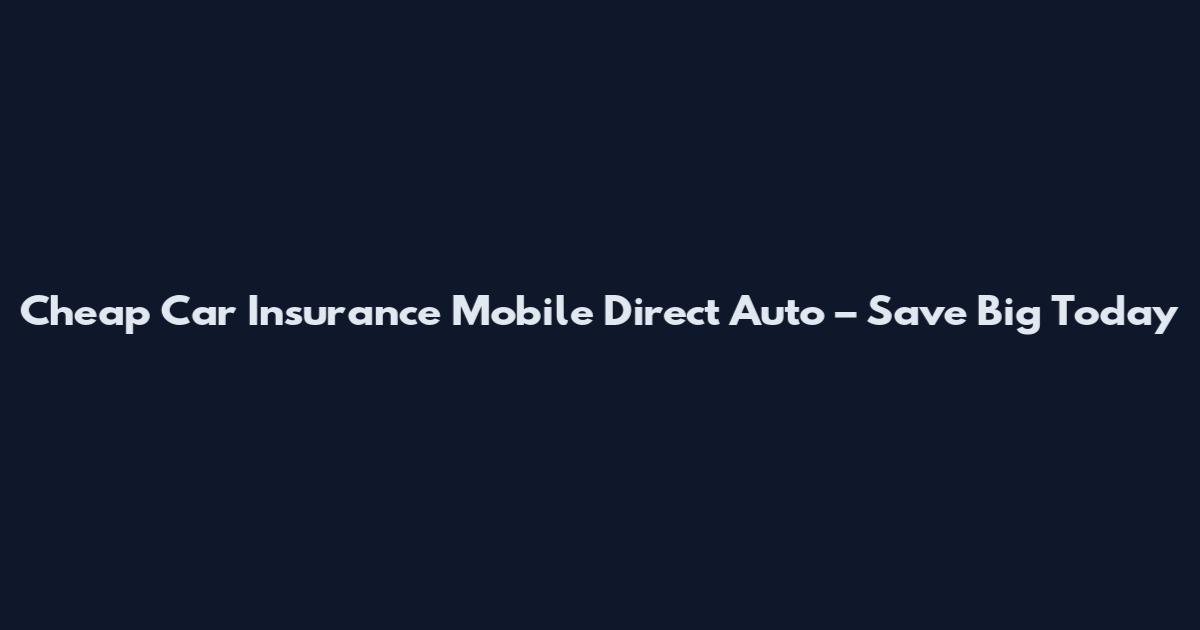 Cheap Car Insurance Mobile Direct Auto – Save Big Today