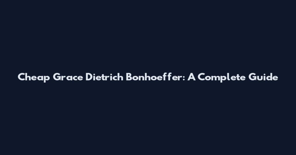 Cheap Grace Dietrich Bonhoeffer: A Complete Guide