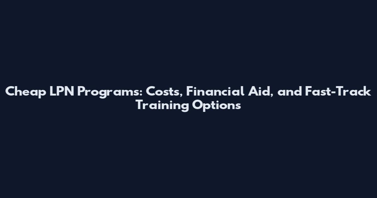 Cheap LPN Programs: Costs, Financial Aid, and Fast-Track Training Options