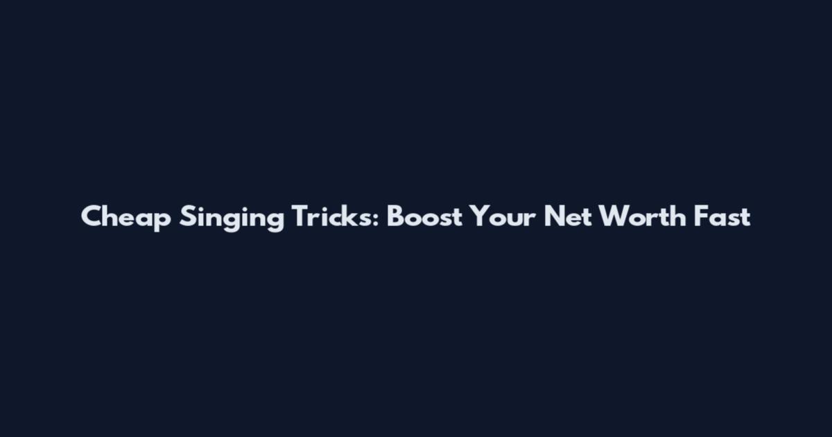 Cheap Singing Tricks: Boost Your Net Worth Fast