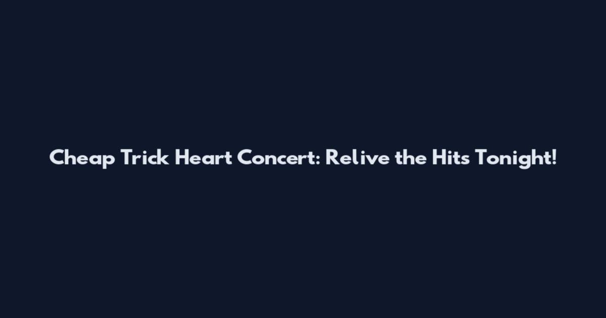 Cheap Trick Heart Concert: Relive the Hits Tonight!