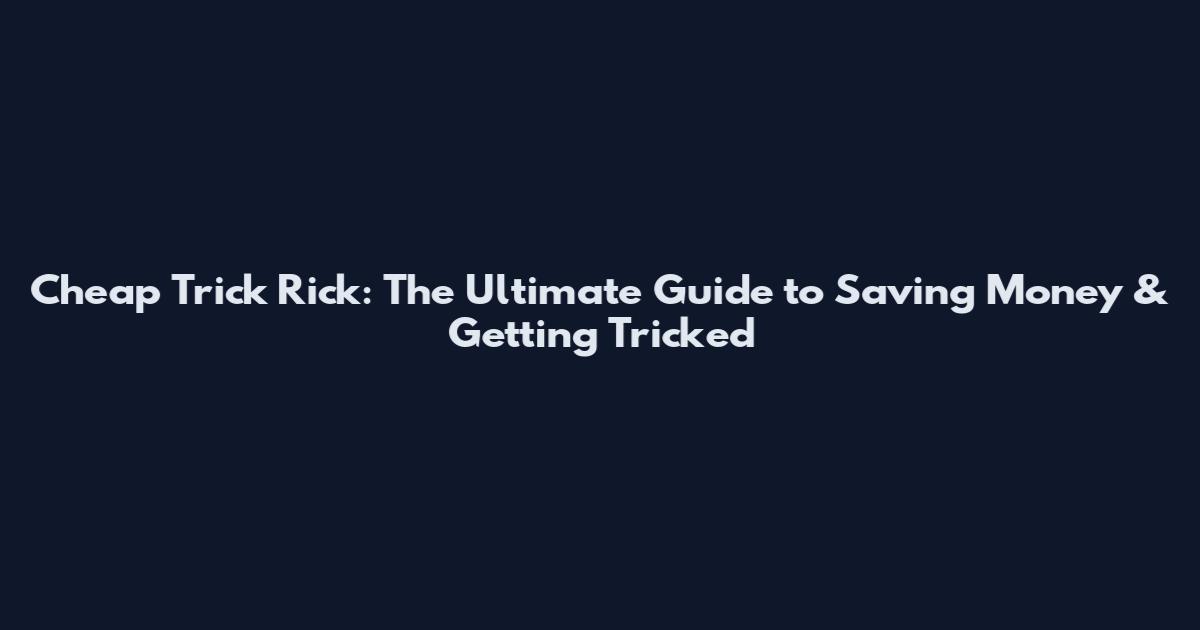Cheap Trick Rick: The Ultimate Guide to Saving Money & Getting Tricked