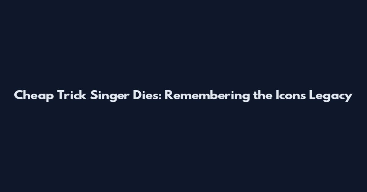 Cheap Trick Singer Dies: Remembering the Icon's Legacy