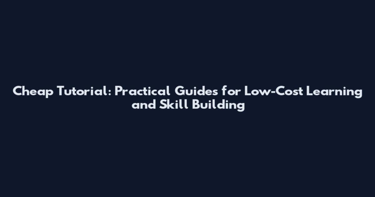 Cheap Tutorial: Practical Guides for Low-Cost Learning and Skill Building
