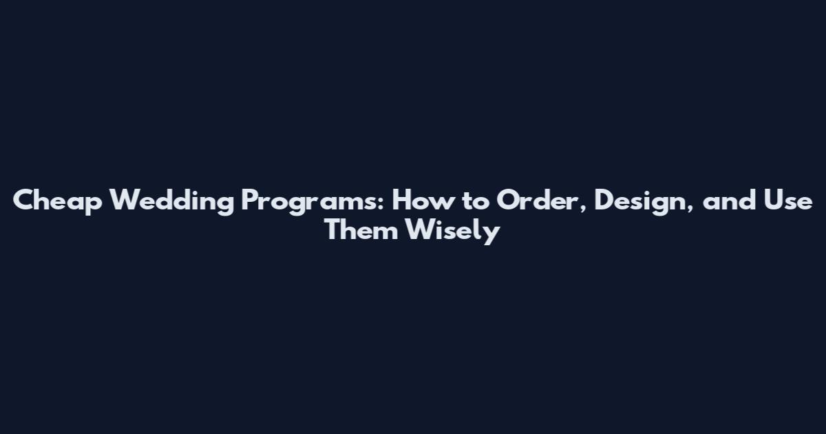 Cheap Wedding Programs: How to Order, Design, and Use Them Wisely