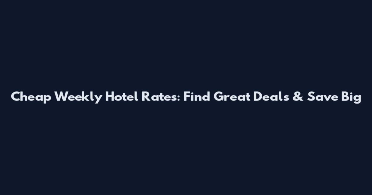 Cheap Weekly Hotel Rates: Find Great Deals & Save Big